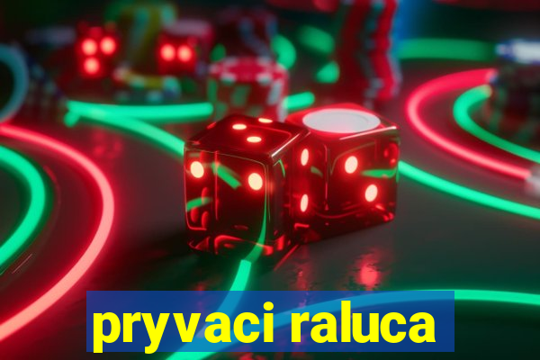 pryvaci raluca